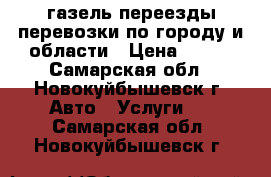 газель переезды перевозки по городу и области › Цена ­ 200 - Самарская обл., Новокуйбышевск г. Авто » Услуги   . Самарская обл.,Новокуйбышевск г.